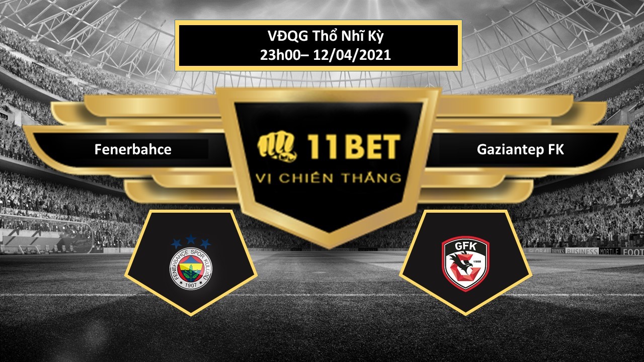 11BET Tip bóng đá Fenerbahce vs Gaziantep FK , hôm nay 12/04/2021