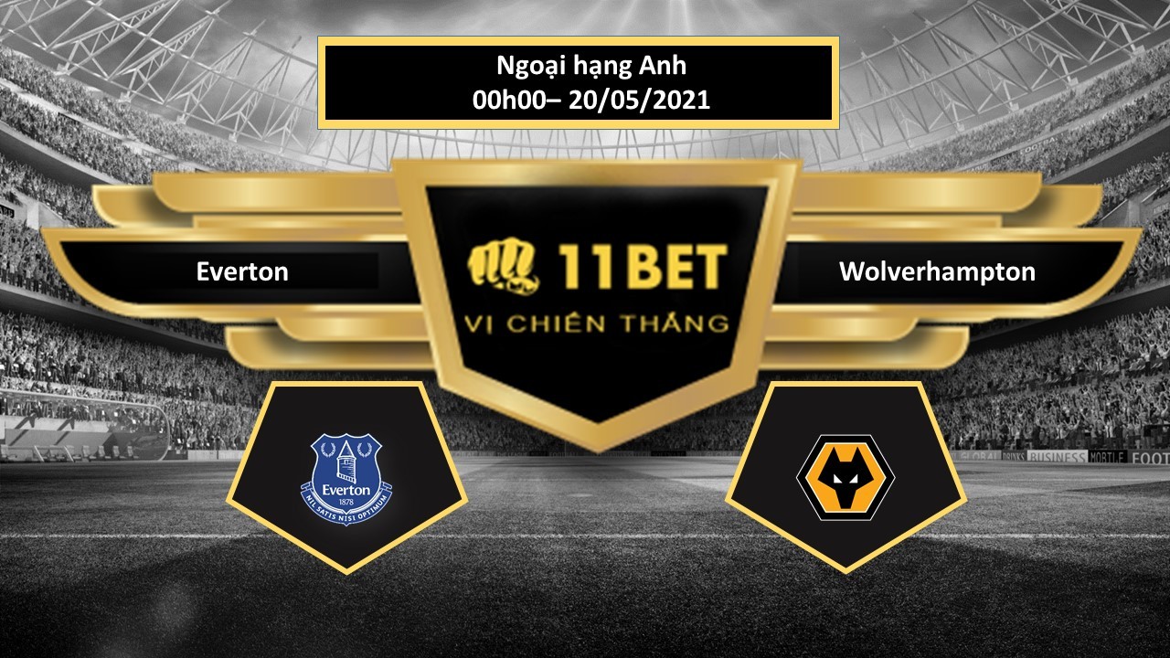 11BET Tip bóng đá Everton vs Wolverhampton , hôm nay 20/05/2021