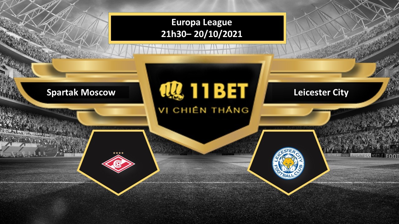 11BET Tip bóng đá Spartak Moscow vs Leicester City , hôm nay 20/10/2021