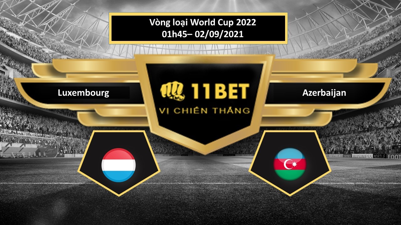 11BET Tip bóng đá  Luxembourg vs Azerbaijan , hôm nay 02/09/2021