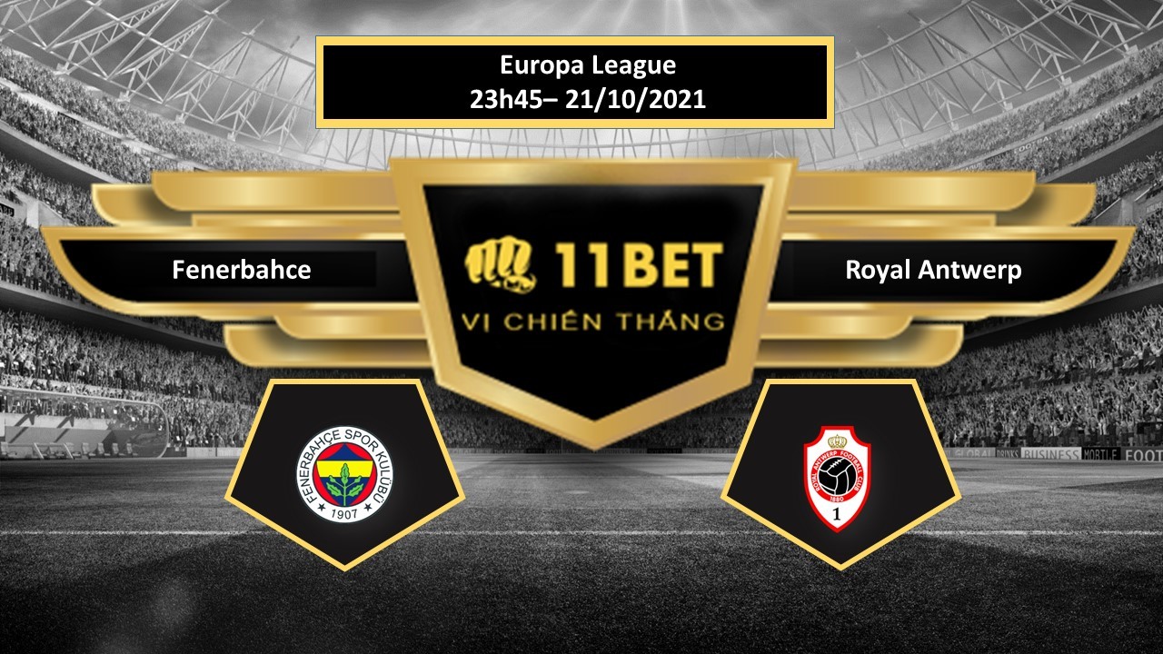11BET Tip bóng đá Fenerbahce vs Royal Antwerp , hôm nay 21/10/2021