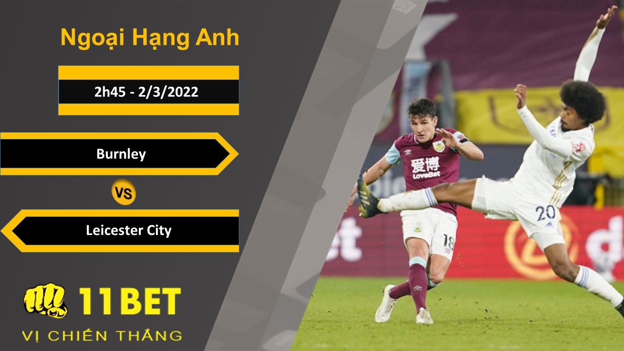11BET Soi kèo Burnley vs Leicester City, 2h45, 2/3/2022