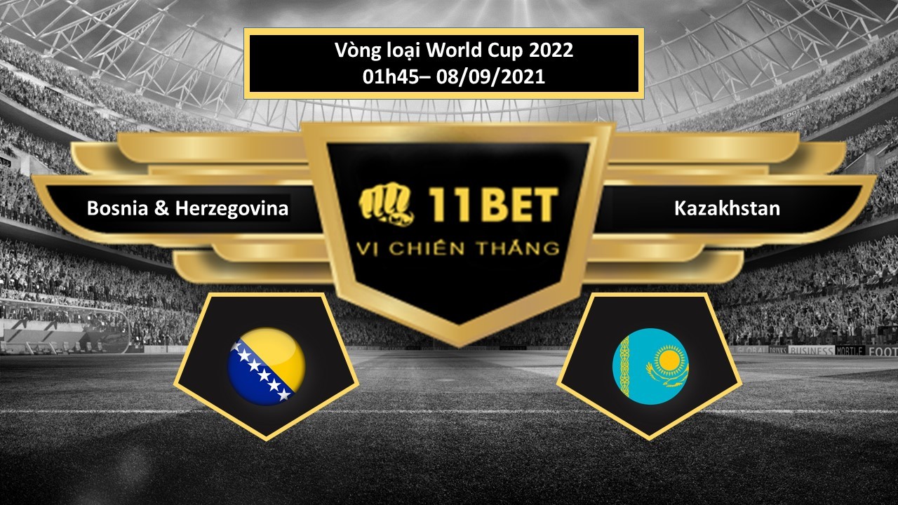 11BET Tip bóng đá Bosnia & Herzegovina vs Kazakhstan , hôm nay 08/09/2021