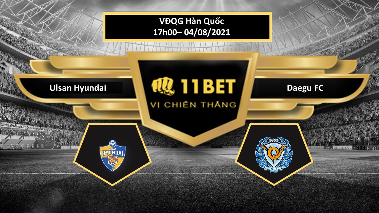 11BET Tip bóng đá Ulsan Hyundai vs Daegu FC ,  hôm nay 04/08/2021