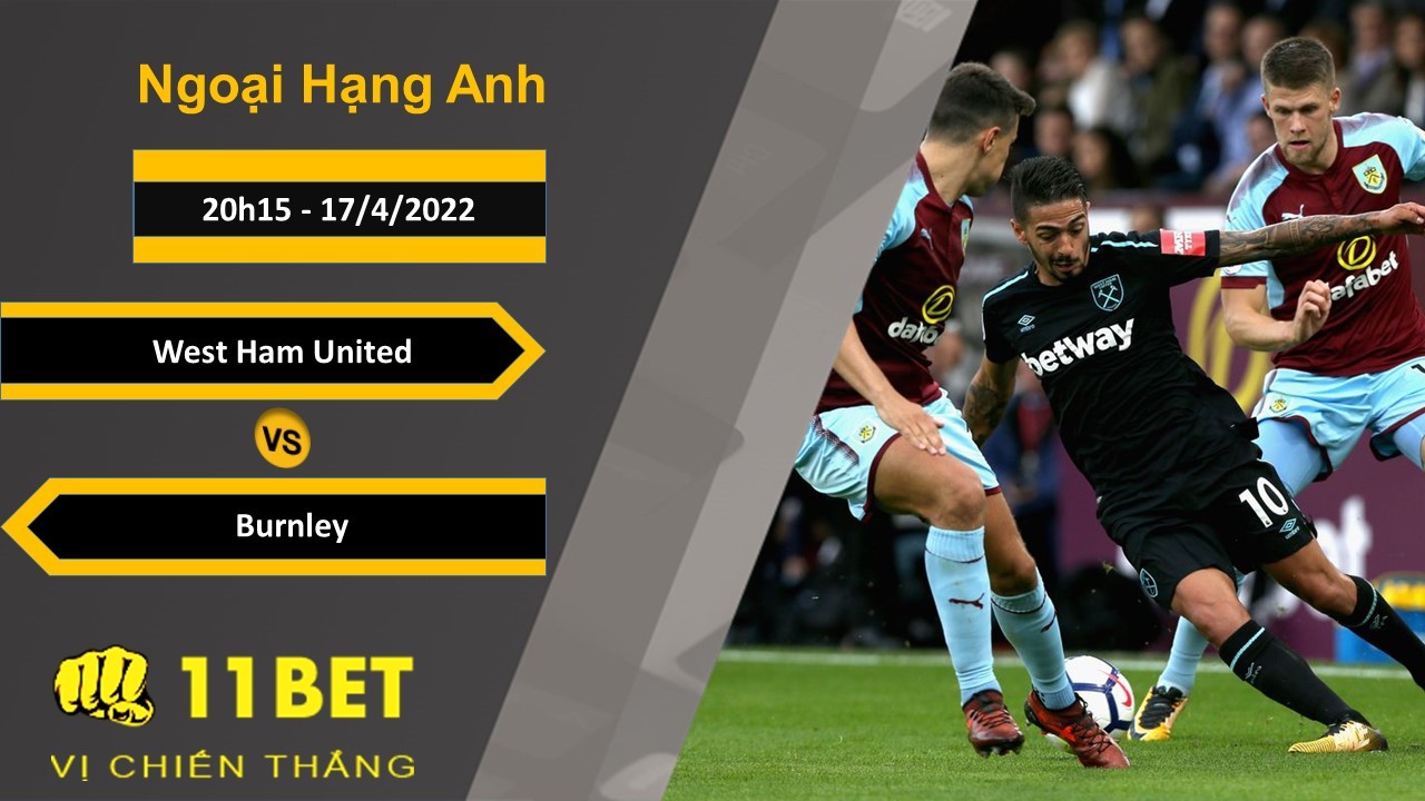 11BET Soi kèo West Ham United vs Burnley, 20h15, 17/4/2022